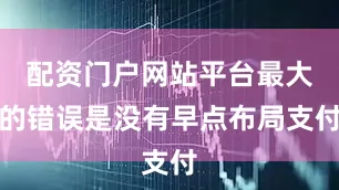 配资门户网站平台最大的错误是没有早点布局支付