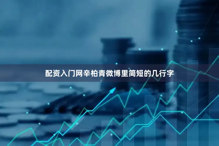 配资入门网辛柏青微博里简短的几行字