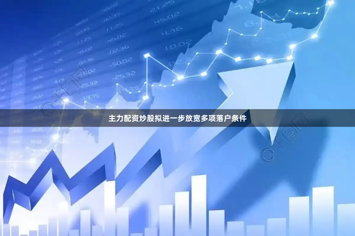 主力配资炒股拟进一步放宽多项落户条件
