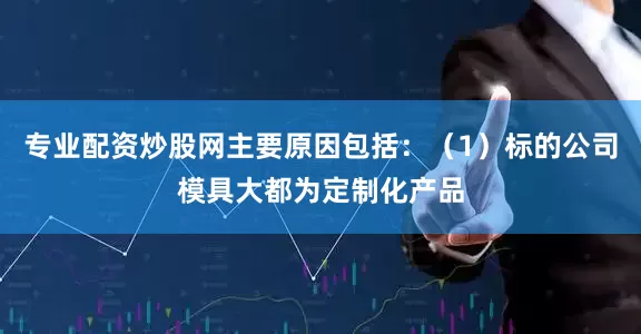 专业配资炒股网主要原因包括：（1）标的公司模具大都为定制化产品