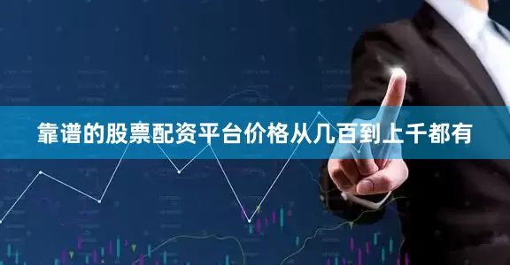 靠谱的股票配资平台价格从几百到上千都有