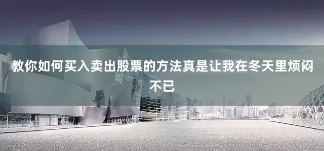 教你如何买入卖出股票的方法真是让我在冬天里烦闷不已