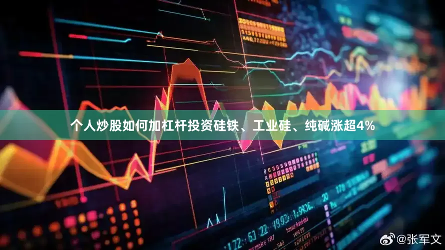 个人炒股如何加杠杆投资硅铁、工业硅、纯碱涨超4%