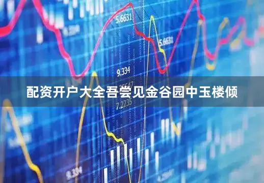 配资开户大全吾尝见金谷园中玉楼倾