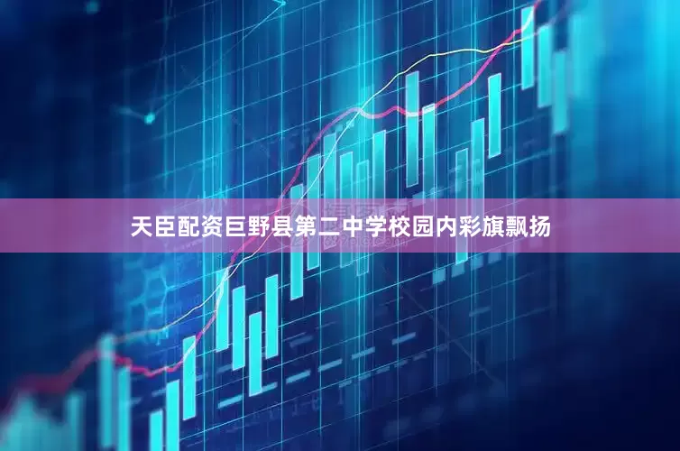天臣配资巨野县第二中学校园内彩旗飘扬