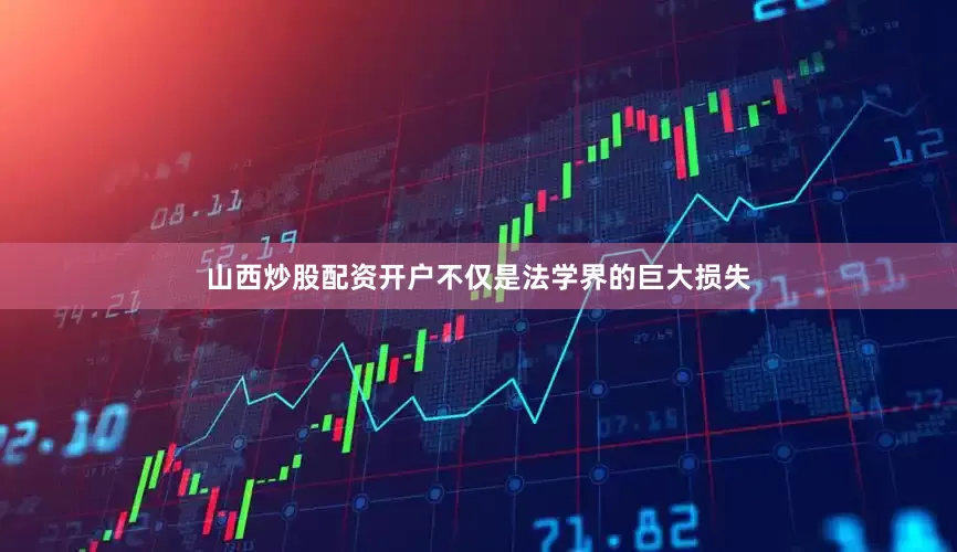 山西炒股配资开户不仅是法学界的巨大损失