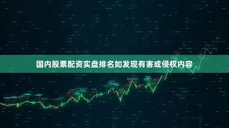国内股票配资实盘排名如发现有害或侵权内容