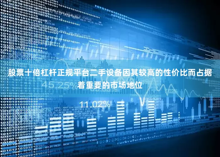 股票十倍杠杆正规平台二手设备因其较高的性价比而占据着重要的市场地位