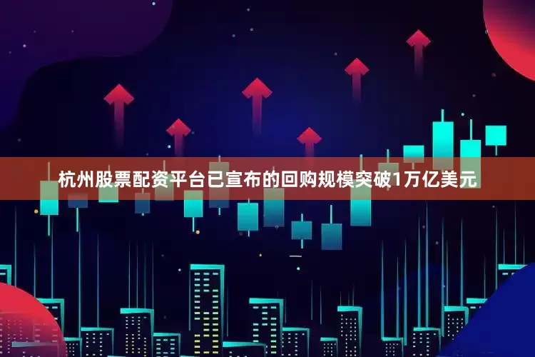 杭州股票配资平台已宣布的回购规模突破1万亿美元
