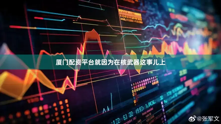 厦门配资平台就因为在核武器这事儿上