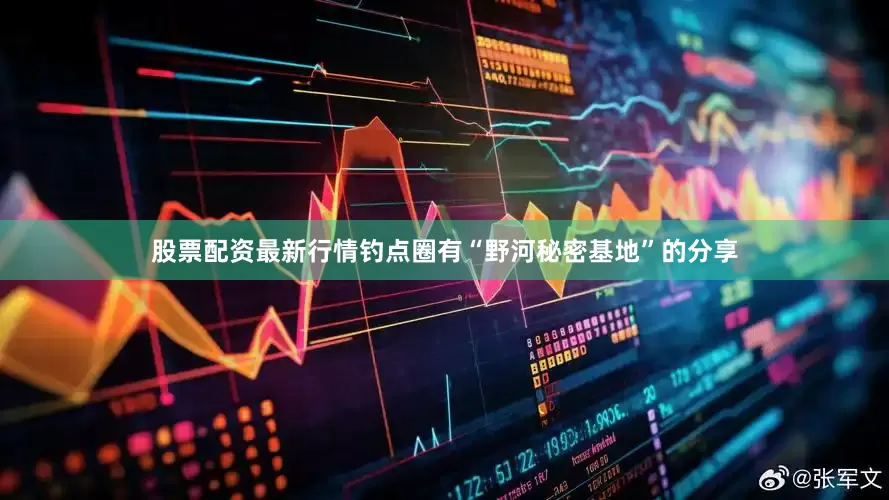 股票配资最新行情钓点圈有“野河秘密基地”的分享