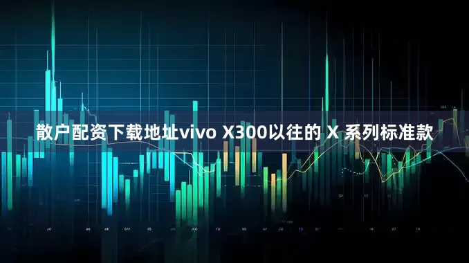 散户配资下载地址vivo X300以往的 X 系列标准款
